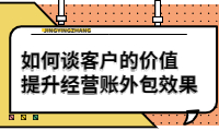 如何談客戶(hù)的價(jià)值，提升經(jīng)營(yíng)賬外包效果？