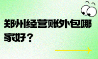 鄭州經(jīng)營賬外包哪家好？選擇我們，省時省力！