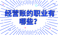 經(jīng)營賬的職業(yè)有哪些？了解經(jīng)營賬的工作崗位
